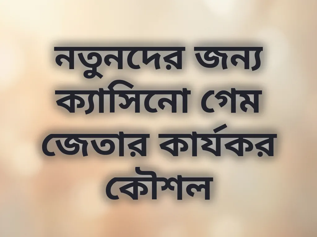 নতুনদের জন্য ক্যাসিনো গেম জেতার কার্যকর কৌশল