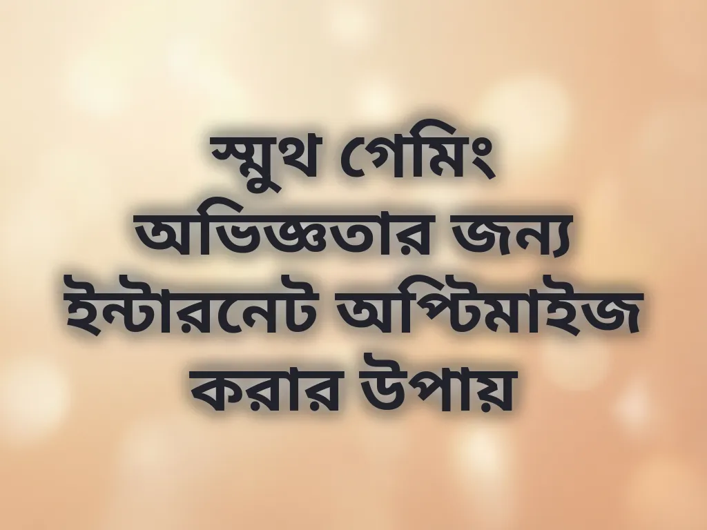 স্মুথ গেমিং অভিজ্ঞতার জন্য ইন্টারনেট অপ্টিমাইজ করার উপায়