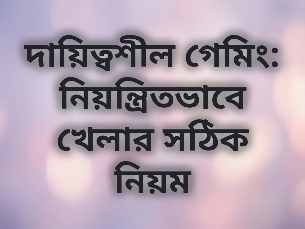 দায়িত্বশীল গেমিং: নিয়ন্ত্রিতভাবে খেলার সঠিক নিয়ম